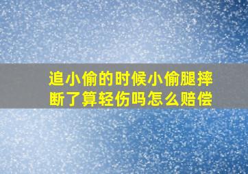 追小偷的时候小偷腿摔断了算轻伤吗怎么赔偿