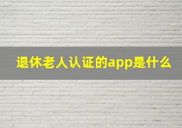 退休老人认证的app是什么