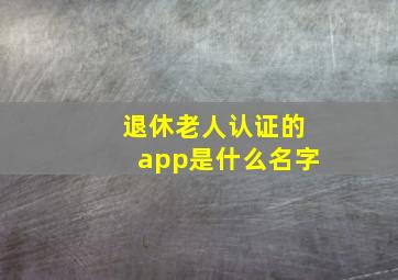 退休老人认证的app是什么名字