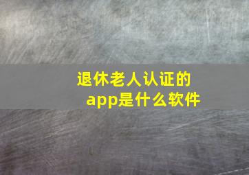 退休老人认证的app是什么软件