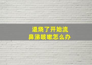 退烧了开始流鼻涕咳嗽怎么办