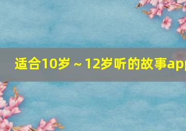 适合10岁～12岁听的故事app