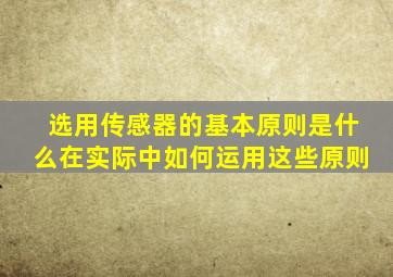 选用传感器的基本原则是什么在实际中如何运用这些原则