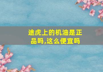 途虎上的机油是正品吗,这么便宜吗