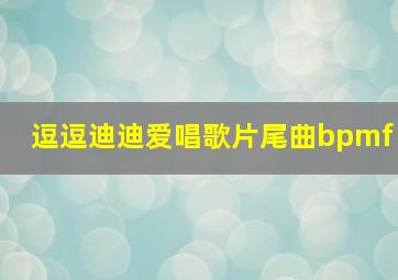 逗逗迪迪爱唱歌片尾曲bpmf