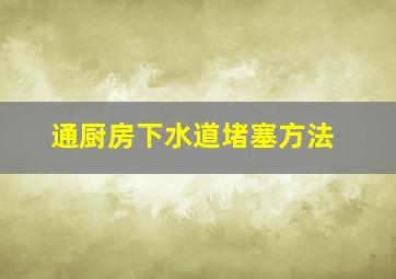 通厨房下水道堵塞方法