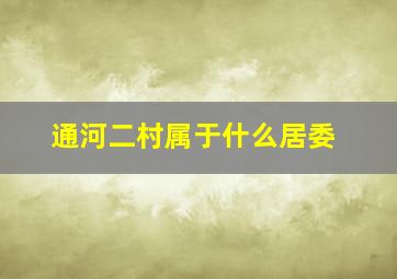 通河二村属于什么居委