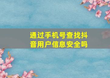 通过手机号查找抖音用户信息安全吗