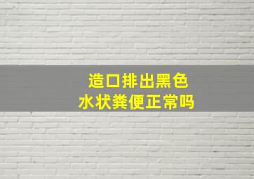 造口排出黑色水状粪便正常吗