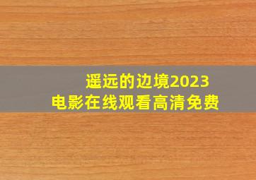 遥远的边境2023电影在线观看高清免费