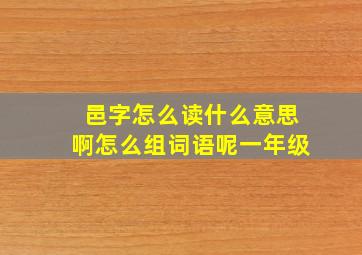 邑字怎么读什么意思啊怎么组词语呢一年级