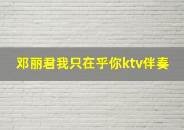 邓丽君我只在乎你ktv伴奏