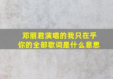 邓丽君演唱的我只在乎你的全部歌词是什么意思