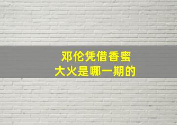 邓伦凭借香蜜大火是哪一期的