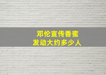 邓伦宣传香蜜发动大约多少人