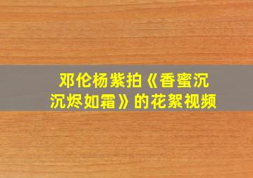 邓伦杨紫拍《香蜜沉沉烬如霜》的花絮视频