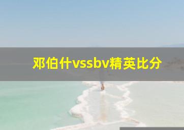 邓伯什vssbv精英比分