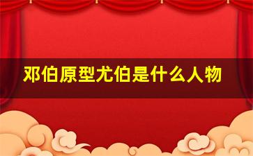 邓伯原型尤伯是什么人物