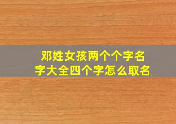 邓姓女孩两个个字名字大全四个字怎么取名