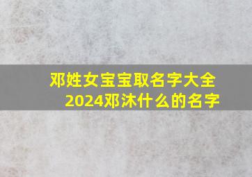 邓姓女宝宝取名字大全2024邓沐什么的名字