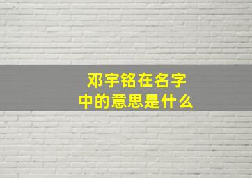 邓宇铭在名字中的意思是什么