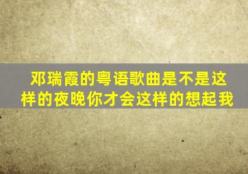 邓瑞霞的粤语歌曲是不是这样的夜晚你才会这样的想起我