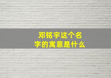 邓铭宇这个名字的寓意是什么