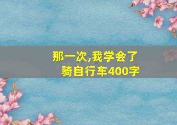 那一次,我学会了骑自行车400字