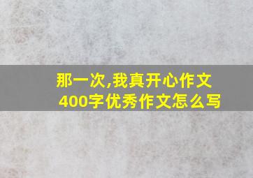 那一次,我真开心作文400字优秀作文怎么写