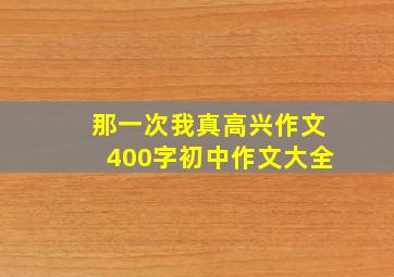 那一次我真高兴作文400字初中作文大全