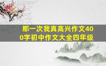 那一次我真高兴作文400字初中作文大全四年级