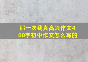 那一次我真高兴作文400字初中作文怎么写的