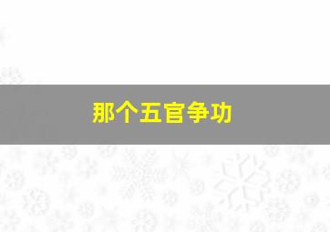 那个五官争功