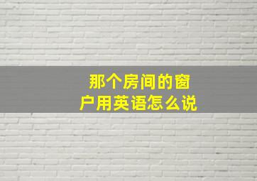 那个房间的窗户用英语怎么说