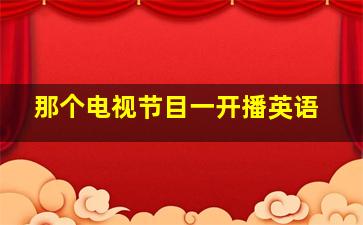 那个电视节目一开播英语