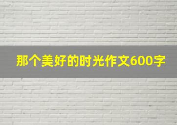 那个美好的时光作文600字