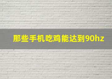 那些手机吃鸡能达到90hz