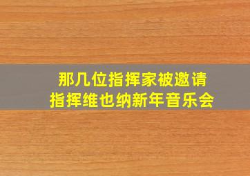 那几位指挥家被邀请指挥维也纳新年音乐会