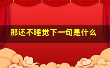 那还不睡觉下一句是什么