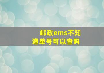 邮政ems不知道单号可以查吗