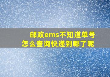 邮政ems不知道单号怎么查询快递到哪了呢