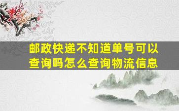 邮政快递不知道单号可以查询吗怎么查询物流信息