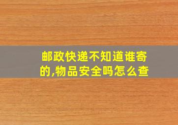 邮政快递不知道谁寄的,物品安全吗怎么查