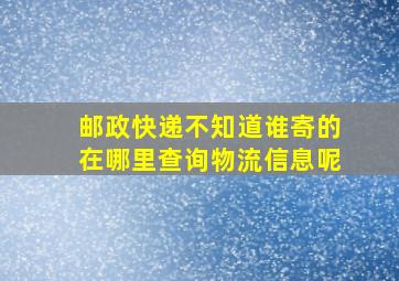 邮政快递不知道谁寄的在哪里查询物流信息呢