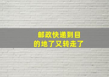 邮政快递到目的地了又转走了