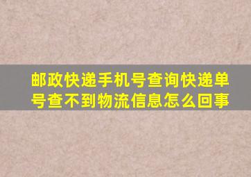 邮政快递手机号查询快递单号查不到物流信息怎么回事