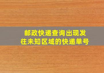 邮政快递查询出现发往未知区域的快递单号