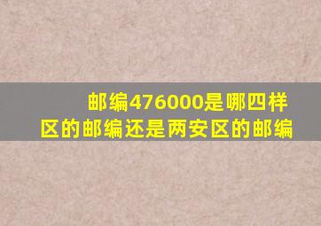 邮编476000是哪四样区的邮编还是两安区的邮编