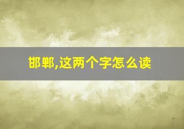 邯郸,这两个字怎么读