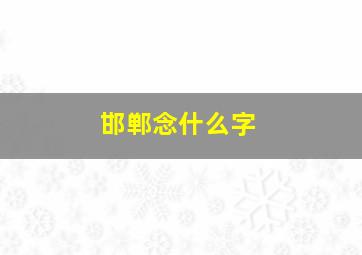 邯郸念什么字